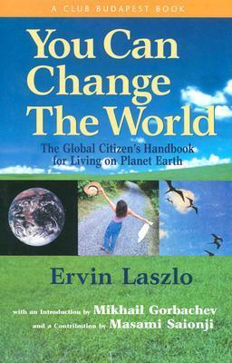 You Can Change the World: The Global Citizen's Handbook for Living on Planet Earth by Ervin Laszlo, Mikhail Gorbachev