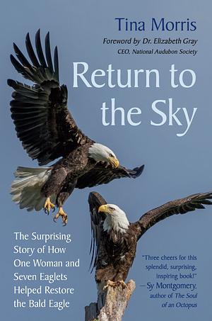 Return to the Sky: The Surprising Story of How One Woman and Seven Eaglets Helped Restore the Bald Eagle by Tina Morris