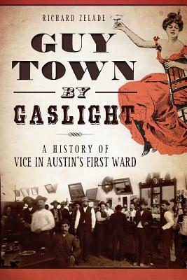 Guy Town by Gaslight:: A History of Vice in Austin's First Ward by Richard Zelade