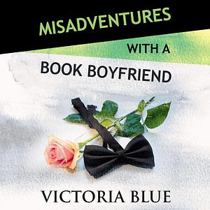 Misadventures with a Book Boyfriend by Victoria Blue