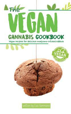 The Vegan Cannabis Cookbook: Vegan Recipes For Delicious Marijuana-Infused Edibles by Aaron Hammond, Eva Hammond