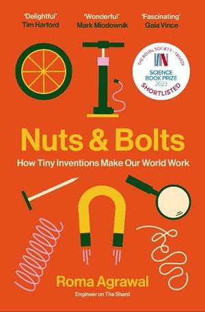 Nuts and Bolts: Seven Small Inventions That Changed the World (in a Big Way) by Roma Agrawal