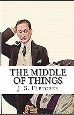 The Middle of Things Illustrated by J. S. Fletcher