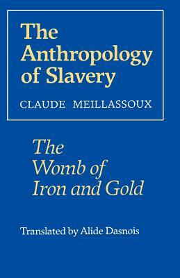 The Anthropology of Slavery: The Womb of Iron and Gold by Claude Meillassoux