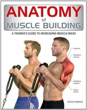 Anatomy of Muscle Building: A Trainer's Guide to Increasing Muscle Mass by Craig Ramsay
