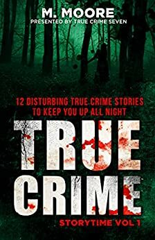 True Crime Storytime Volume 1: 12 Disturbing True Crime Stories to Keep You Up All Night by True Crime Seven, M. Moore