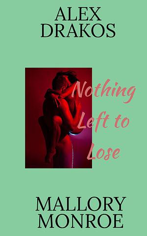 Alex Drakos: Nothing Left to Lose by Mallory Monroe, Mallory Monroe