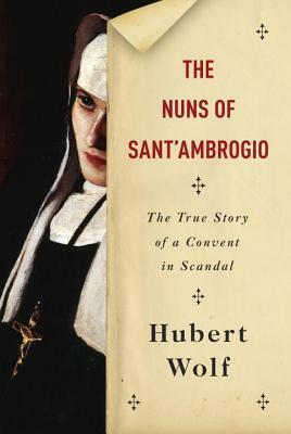 The Nuns of Sant'Ambrogio: The True Story of a Convent in Scandal by Ruth Martin, Hubert Wolf