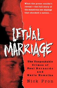 Lethal Marriage: The Unspeakable Crimes of Paul Bernardo and Karla Homolka by Nick Pron