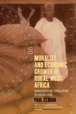 Morality and Economic Growth in Rural West Africa: Indigenous Accumulation in Hausaland by Paul Clough