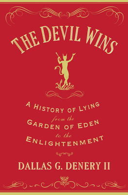 The Devil Wins: A History of Lying from the Garden of Eden to the Enlightenment by Dallas G. Denery