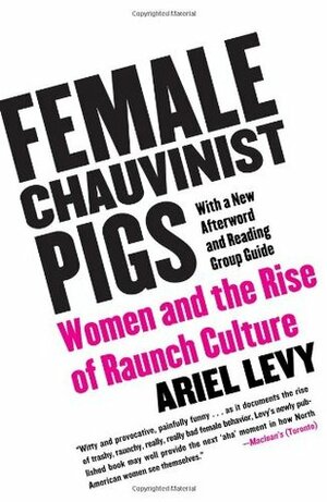 Female Chauvinist Pigs: Women and the Rise of Raunch Culture by Ariel Levy