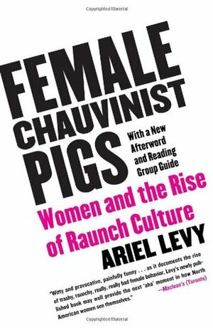 Female Chauvinist Pigs: Women and the Rise of Raunch Culture by Ariel Levy