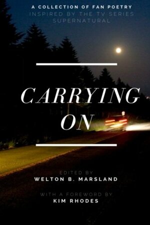 Carrying On: A Collection of Fan Poetry Inspired by the TV Series Supernatural by Welton B. Marsland, Kim Rhodes