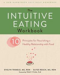 The Intuitive Eating Workbook: Ten Principles for Nourishing a Healthy Relationship with Food by Evelyn Tribole, Elyse Resch