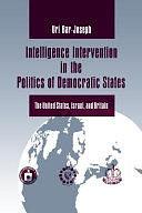 Intelligence Intervention in the Politics of Democratic States: The United States, Israel, and Britain by Uri Bar-Joseph