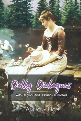 Dolly Dialogues: ( illustrated ) The Complete Original Classic Novel, Unabridged Classic Edition by Anthony Hope
