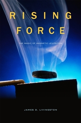 Rising Force: The Magic of Magnetic Levitation by James D. Livingston