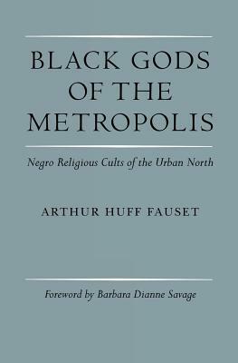 Black Gods of the Metropolis: Negro Religious Cults of the Urban North by Arthur Huff Fauset