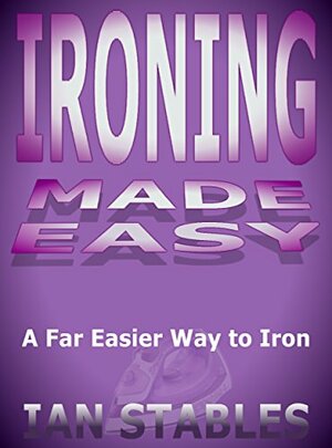 THE IRONING CURE: How to iron the easier and faster way by Ian Stables