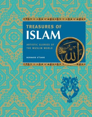 Treasures of Islam: Artistic Glories of the Muslim World by Bernard O'Kane