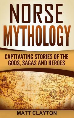 Norse Mythology: Captivating Stories of the Gods, Sagas and Heroes by Matt Clayton