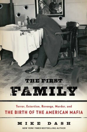 The First Family: Terror, Extortion and the Birth Of The American Mafia by Mike Dash