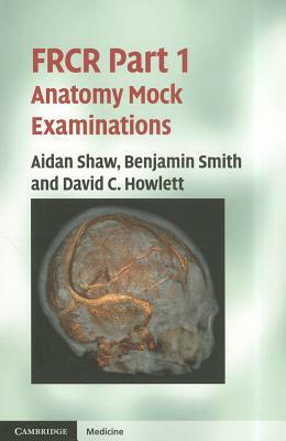 FRCR Part 1 Anatomy Mock Examinations by David C. Howlett, Benjamin Smith, Aidan Shaw