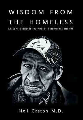 Wisdom From the Homeless: Lessons a Doctor Learned at a Homeless Shelter by Neil Craton