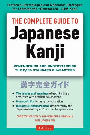 The Complete Guide to Japanese Kanji: Remembering and Understanding the 2,136 Standard Japanese Characters by Jiageng Fan, Kenneth G Henshall, Christopher Seely