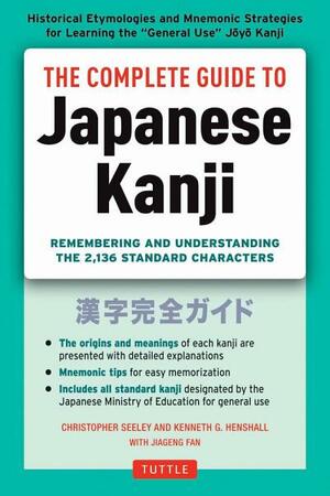 The Complete Guide to Japanese Kanji: Remembering and Understanding the 2,136 Standard Japanese Characters by Christopher Seely, Kenneth G Henshall, Jiageng Fan