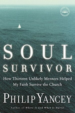 Soul Survivor: How Thirteen Unlikely Mentors Helped My Faith Survive the Church by Philip Yancey