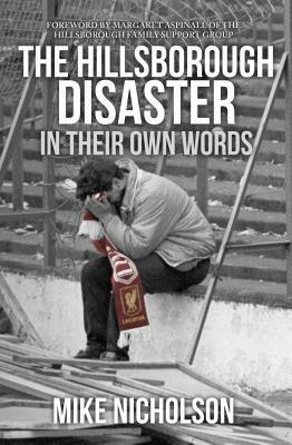 The Hillsborough Disaster In Their Own Words by Mike Nicholson