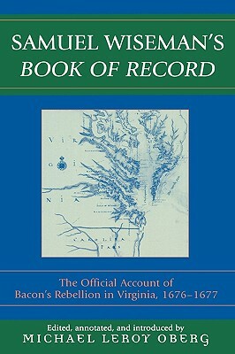 Samuel Wiseman's Book of Record: The Official Account of Bacon's Rebellion in Virginia by Michael Leroy Oberg, Samuel Wiseman