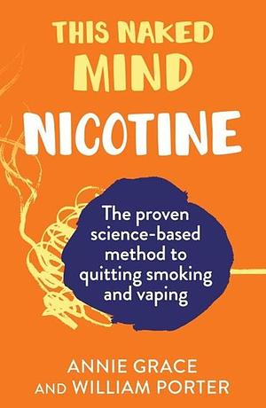 This Naked Mind: Nicotine: The Science-Based Method to Reclaim Your Health and Take Control Easily by William Porter, Annie Grace