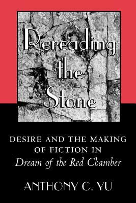 Rereading the Stone: Desire and the Making of Fiction in Dream of the Red Chamber by Anthony C. Yu