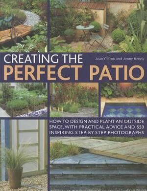 Creating the Perfect Patio: How to Design and Plant an Outside Space, with Practical Advice and 550 Inspiring Step-By-Step Photographs by Joan Clifton, Jenny Hendy