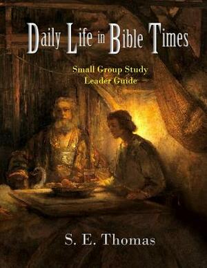 Daily Life in Bible Times: Small Group Study: Leader Guide by S. E. Thomas