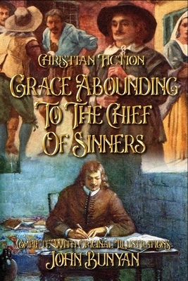 Grace Abounding to the Chief of Sinners: Christian Fiction Complete With Original Illustrations by John Bunyan