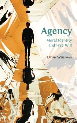 Agency: Moral Identity and Free Will by David Weissman