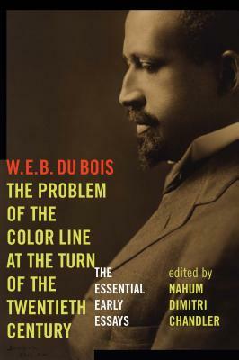 The Problem of the Color Line at the Turn of the Twentieth Century: The Essential Early Essays by W.E.B. Du Bois