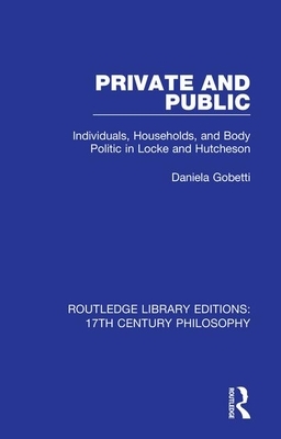 Private and Public: Individuals, Households, and Body Politic in Locke and Hutcheson by Daniela Gobetti