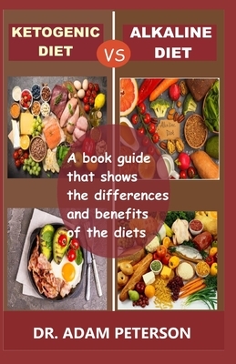 Ketogenic Diet Vs Alkaline Diet: A book guide that shows the differences and benefits of the diets by Adam Peterson