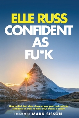 Confident As Fu*k: How to ditch bad vibes, clean up your past, and cultivate confidence in order to make your dreams a reality by Elle Russ