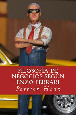 Filosofia de Negocios segun Enzo Ferrari: Del Automovilismo a los Negocios by Patrick Henz