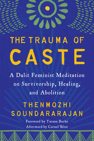 The Trauma of Caste: A Dalit Feminist Meditation on Survivorship, Healing, and Abolition by Thenmozhi Soundararajan