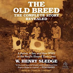 The Old Breed... The Complete Story Revealed: A Father, A Son, and How WWII in the Pacific Shaped Their Lives by W. Henry Sledge