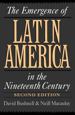 The Emergence of Latin America in the Nineteenth Century by David Bushnell, Neill Macaulay