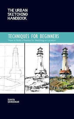 The Urban Sketching Handbook Techniques for Beginners: How to Build a Practice for Sketching on Location by Suhita Shirodkar, Suhita Shirodkar