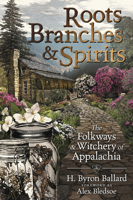 Roots, Branches & Spirits: The Folkways & Witchery of Appalachia by H. Byron Ballard, Alex Bledsoe